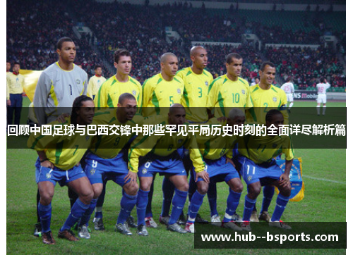 回顾中国足球与巴西交锋中那些罕见平局历史时刻的全面详尽解析篇