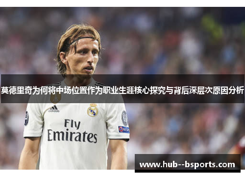 莫德里奇为何将中场位置作为职业生涯核心探究与背后深层次原因分析