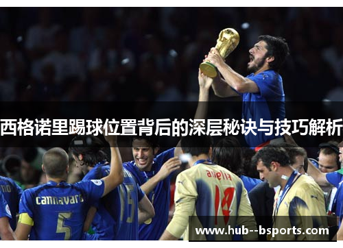 西格诺里踢球位置背后的深层秘诀与技巧解析