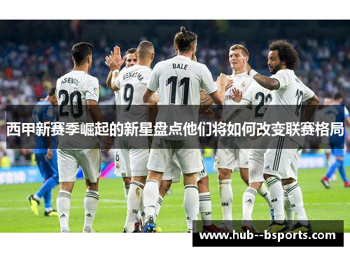 西甲新赛季崛起的新星盘点他们将如何改变联赛格局