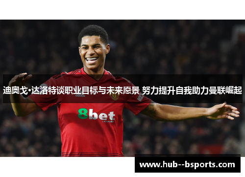 迪奥戈·达洛特谈职业目标与未来愿景 努力提升自我助力曼联崛起