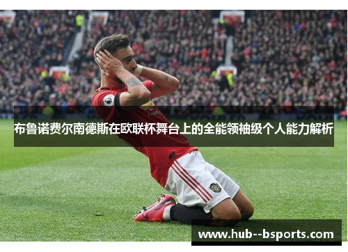 布鲁诺费尔南德斯在欧联杯舞台上的全能领袖级个人能力解析
