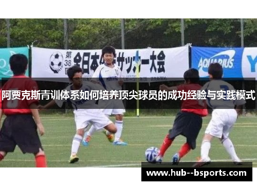 阿贾克斯青训体系如何培养顶尖球员的成功经验与实践模式