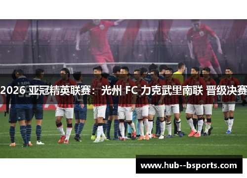 2026 亚冠精英联赛：光州 FC 力克武里南联 晋级决赛