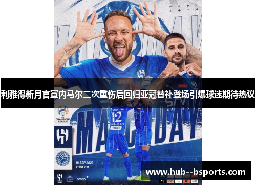 利雅得新月官宣内马尔二次重伤后回归亚冠替补登场引爆球迷期待热议