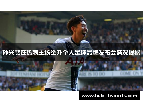 孙兴慜在热刺主场举办个人足球品牌发布会盛况揭秘