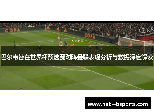 巴尔韦德在世界杯预选赛对阵曼联表现分析与数据深度解读