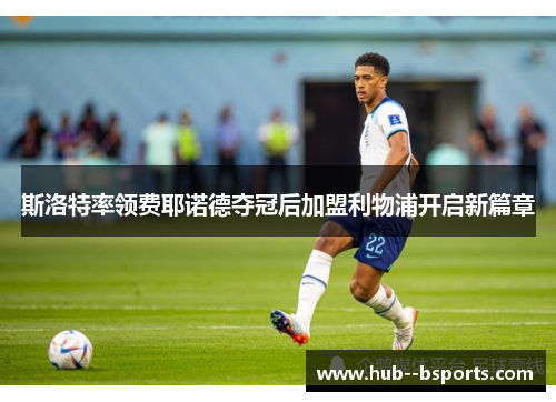斯洛特率领费耶诺德夺冠后加盟利物浦开启新篇章