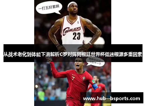 从战术老化到体能下滑解析C罗对阵阿根廷世界杯低迷根源多重因素
