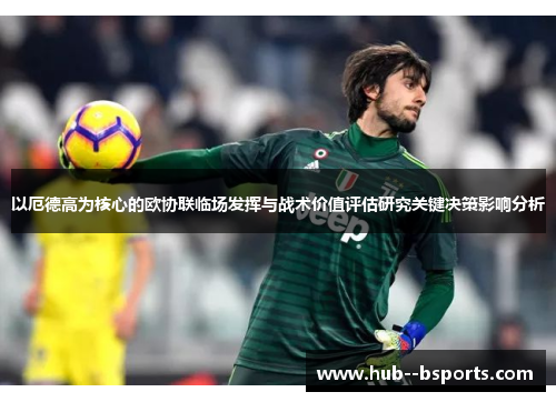 以厄德高为核心的欧协联临场发挥与战术价值评估研究关键决策影响分析